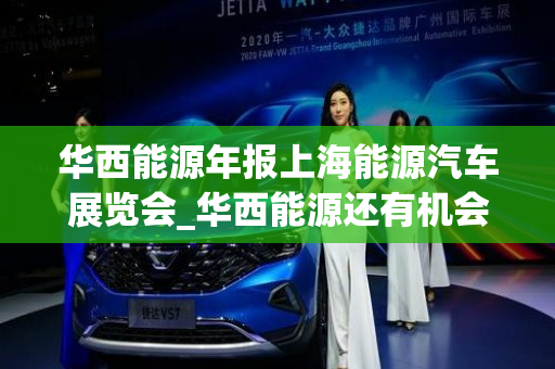 华西能源年报上海能源汽车展览会_华西能源还有机会涨吗