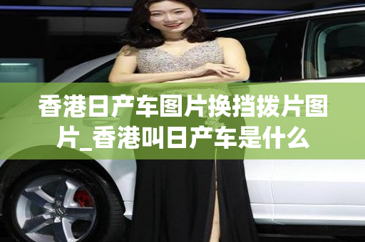 香港日产车图片换挡拨片图片_香港叫日产车是什么